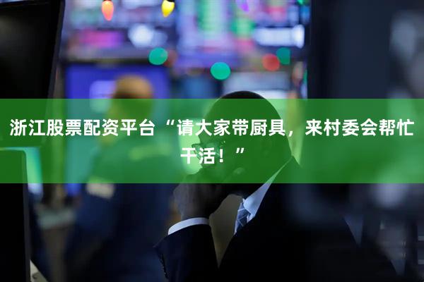 浙江股票配资平台 “请大家带厨具，来村委会帮忙干活！”